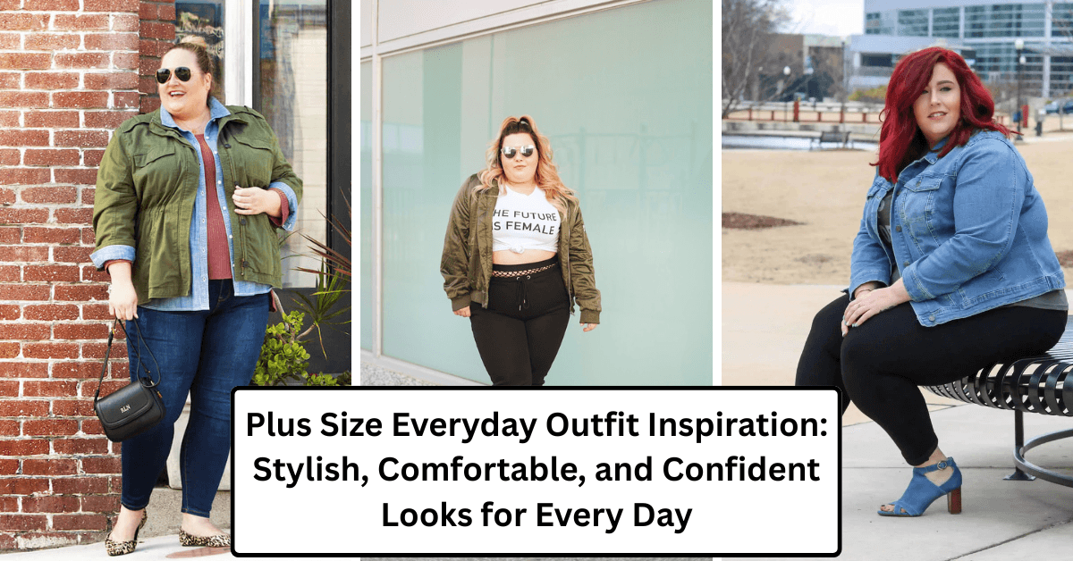 Plus Size Everyday Outfit Inspiration: Stylish, Comfortable, and Confident Looks for Every Day