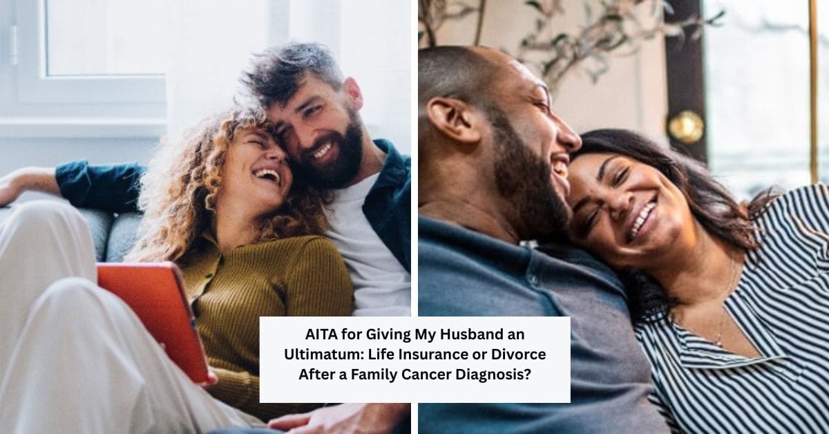 AITA for Giving My Husband an Ultimatum: Life Insurance or Divorce After a Family Cancer Diagnosis?
