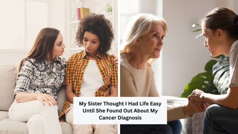 My Sister Thought I Had Life Easy Until She Found Out About My Cancer Diagnosis