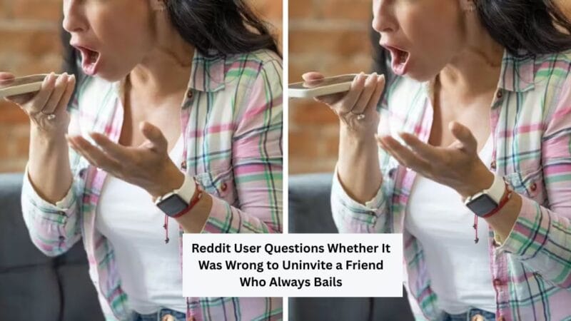 Reddit User Questions Whether It Was Wrong to Uninvite a Friend Who Always Bails