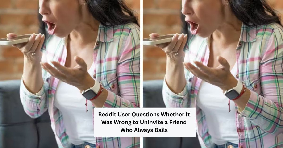 Reddit User Questions Whether It Was Wrong to Uninvite a Friend Who Always Bails