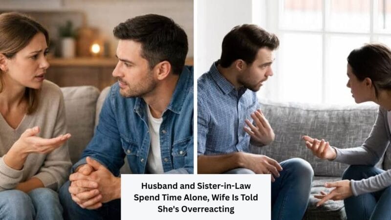 Husband and Sister-in-Law Spend Time Alone, Wife Is Told She’s Overreacting