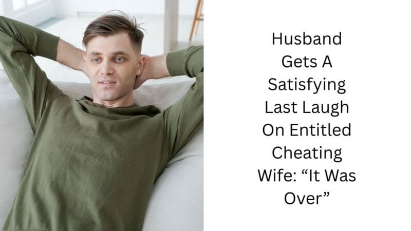 Husband Gets A Satisfying Last Laugh On Entitled Cheating Wife: “It Was Over”