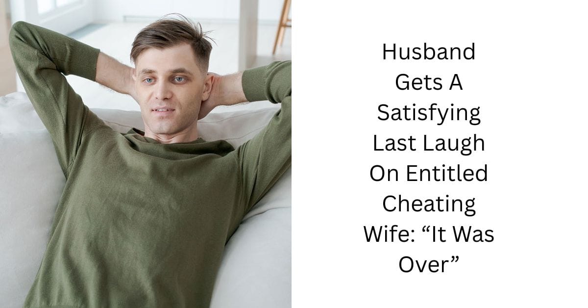 Husband Gets A Satisfying Last Laugh On Entitled Cheating Wife: “It Was Over”