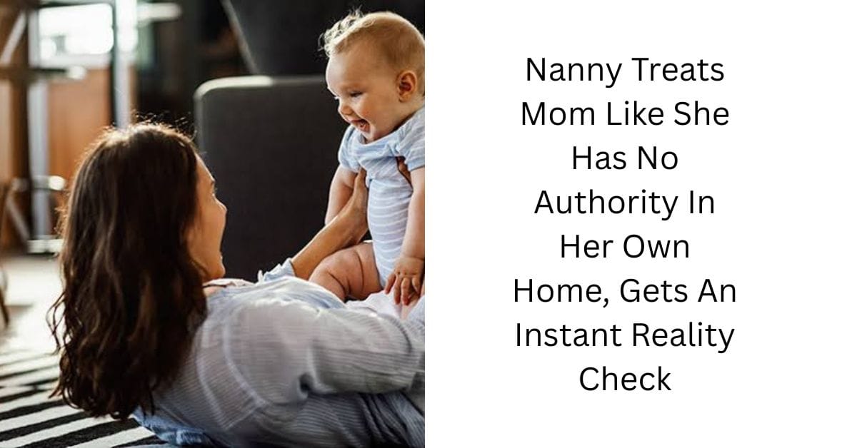 Nanny Treats Mom Like She Has No Authority In Her Own Home, Gets An Instant Reality Check