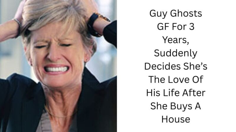 Guy Ghosts GF For 3 Years, Suddenly Decides She’s The Love Of His Life After She Buys A House