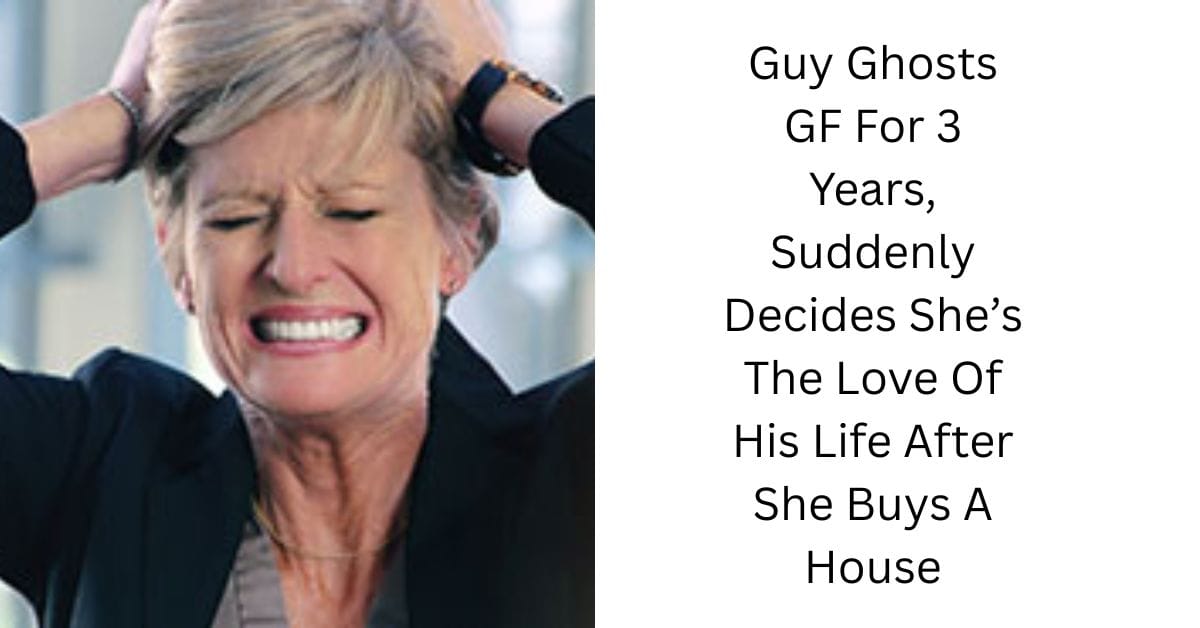 Guy Ghosts GF For 3 Years, Suddenly Decides She’s The Love Of His Life After She Buys A House