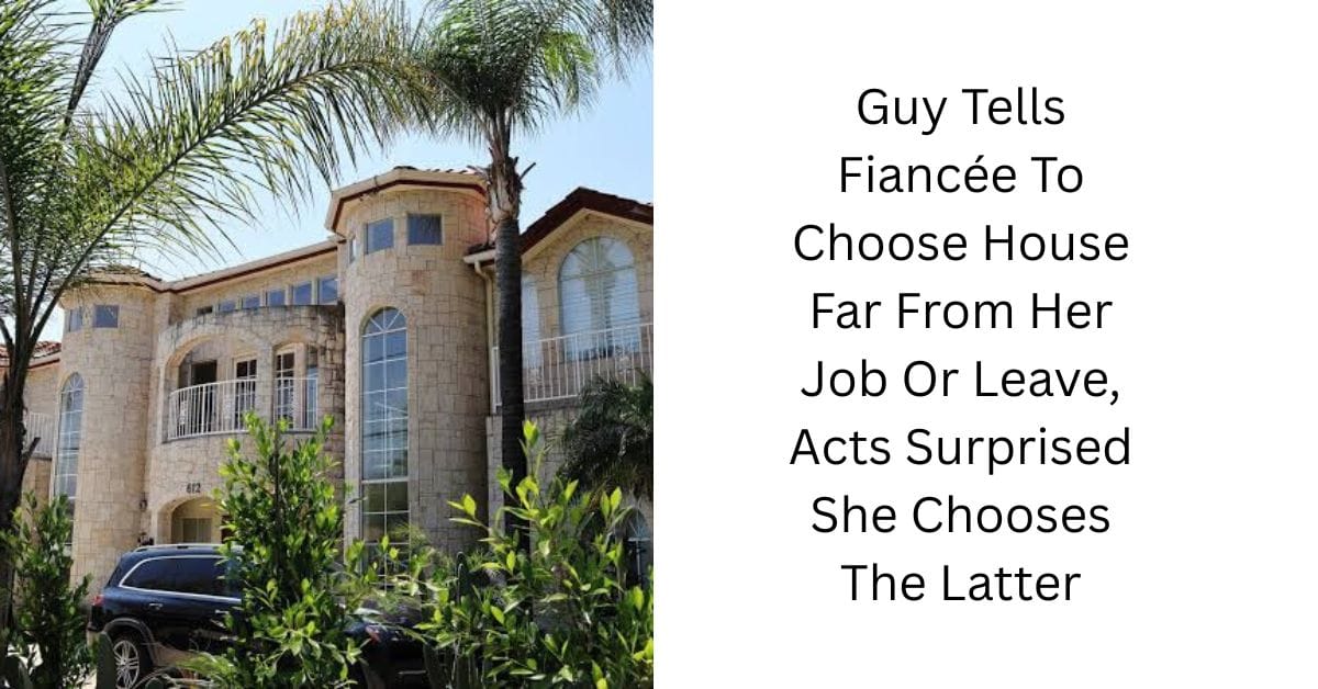 Guy Tells Fiancée To Choose House Far From Her Job Or Leave, Acts Surprised She Chooses The Latter