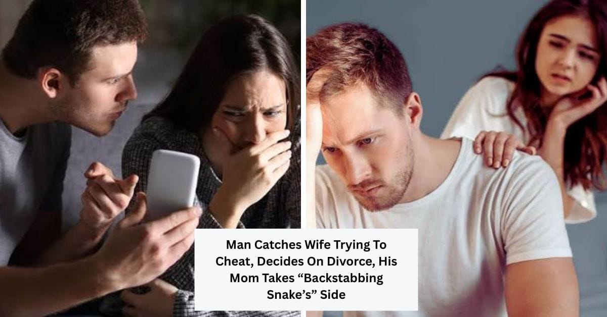 Man Catches Wife Trying To Cheat, Decides On Divorce, His Mom Takes “Backstabbing Snake’s” Side