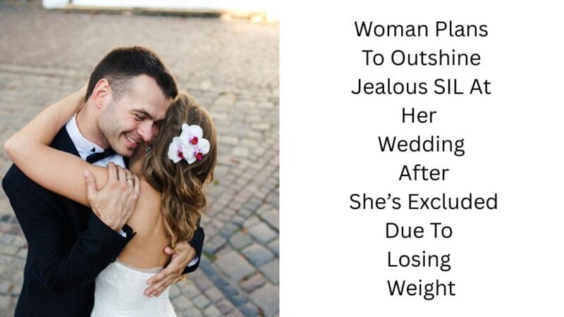 Woman Plans To Outshine Jealous SIL At Her Wedding After She’s Excluded Due To Losing Weight