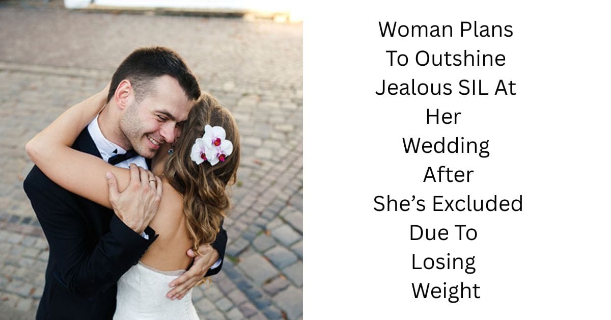 Woman Plans To Outshine Jealous SIL At Her Wedding After She’s Excluded Due To Losing Weight