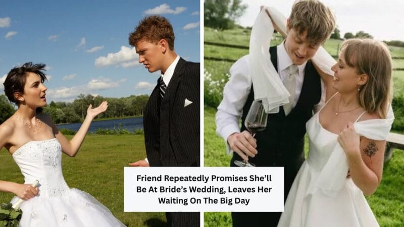 Friend Repeatedly Promises She’ll Be At Bride’s Wedding, Leaves Her Waiting On The Big Day