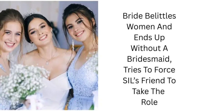 Bride Belittles Women And Ends Up Without A Bridesmaid, Tries To Force SIL’s Friend To Take The Role