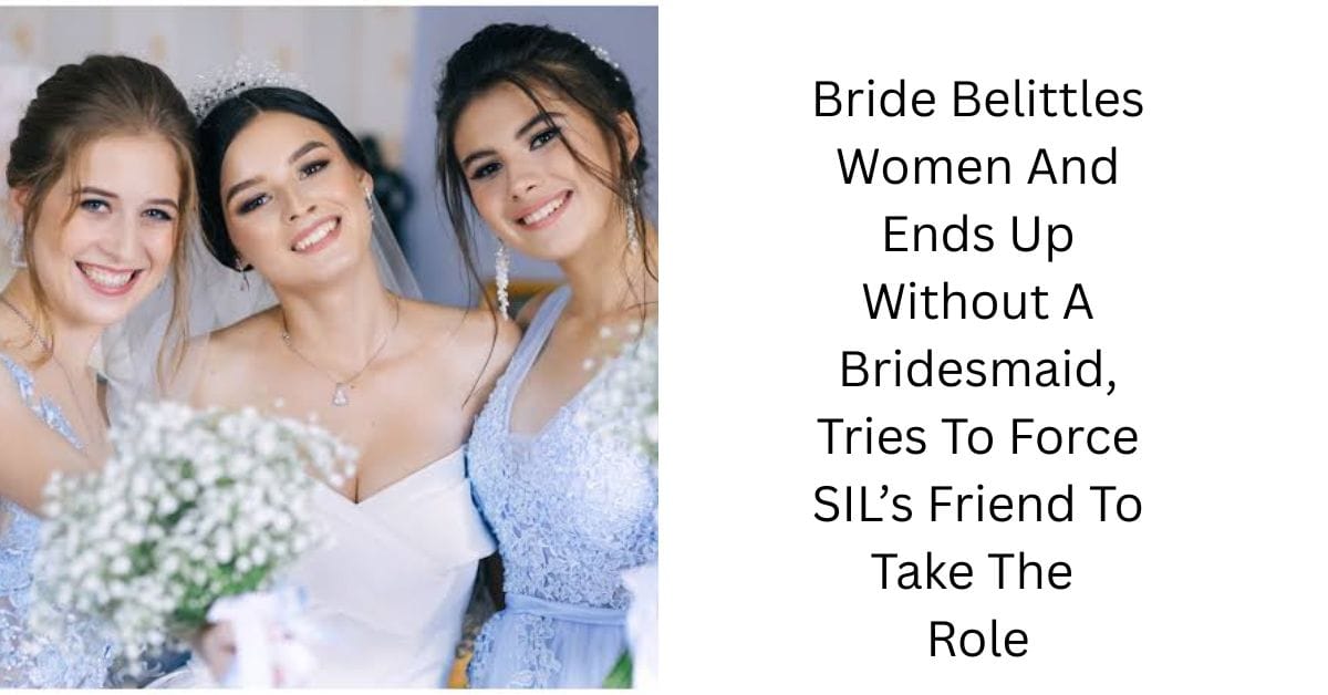 Bride Belittles Women And Ends Up Without A Bridesmaid, Tries To Force SIL’s Friend To Take The Role