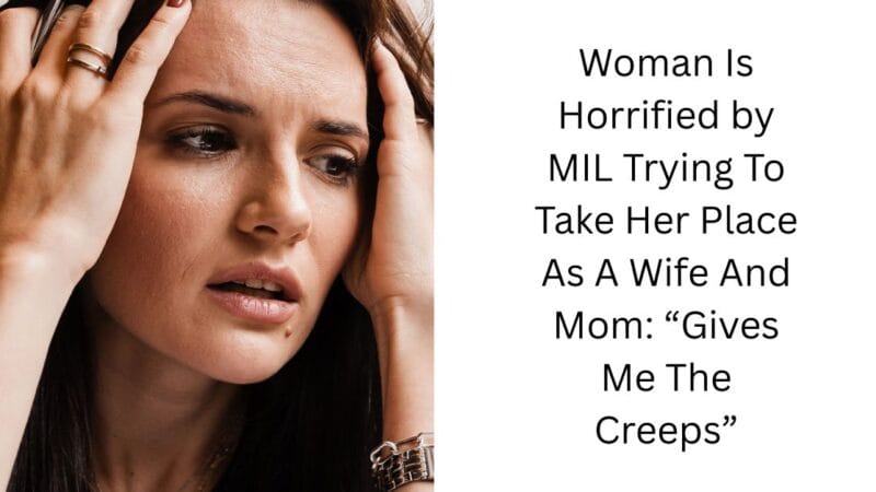 Woman Is Horrified by MIL Trying To Take Her Place As A Wife And Mom: “Gives Me The Creeps”