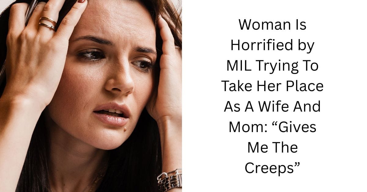 Woman Is Horrified by MIL Trying To Take Her Place As A Wife And Mom: “Gives Me The Creeps”