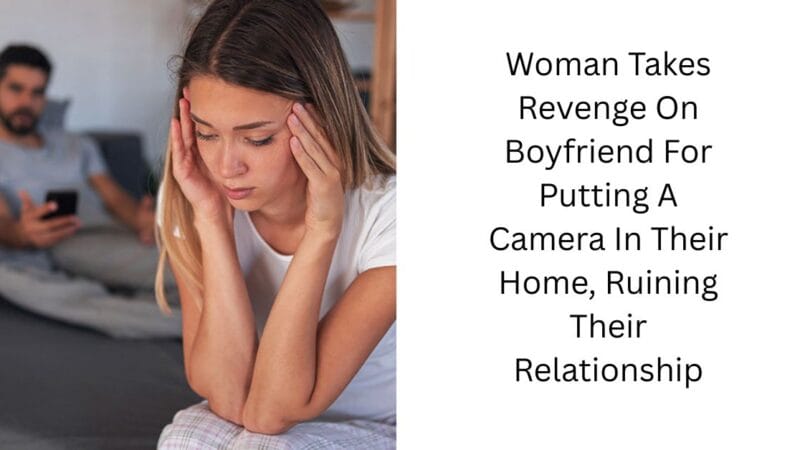 Woman Takes Revenge On Boyfriend For Putting A Camera In Their Home, Ruining Their Relationship