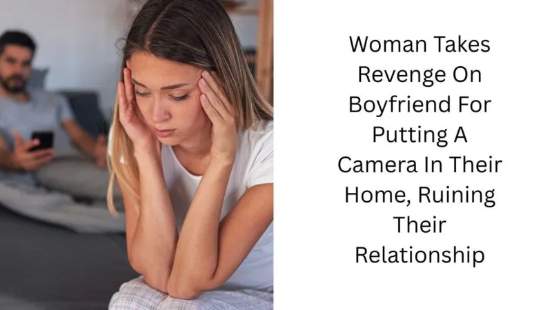 Woman Takes Revenge On Boyfriend For Putting A Camera In Their Home, Ruining Their Relationship