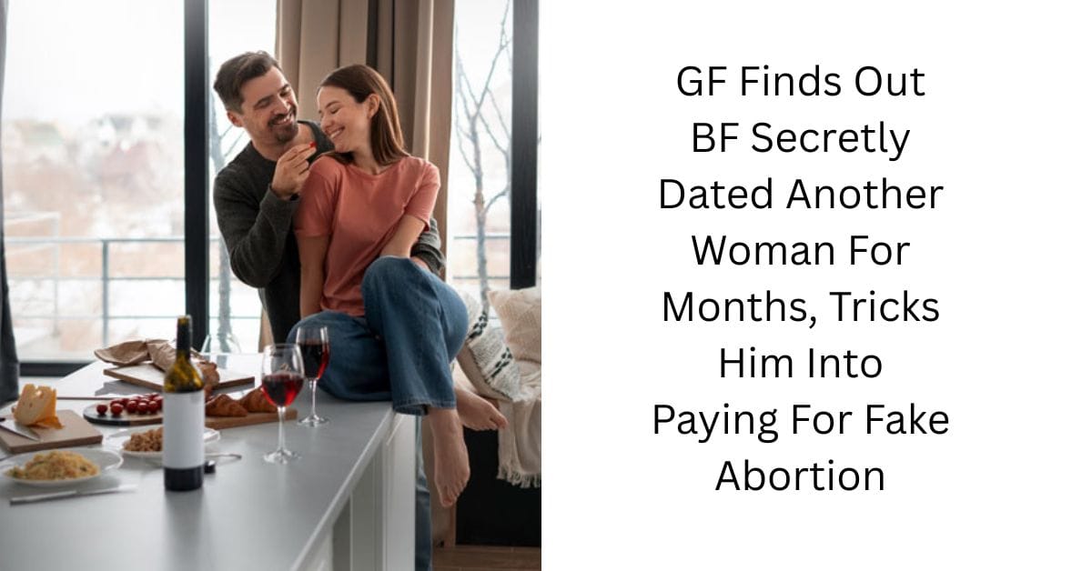 GF Finds Out BF Secretly Dated Another Woman For Months, Tricks Him Into Paying For Fake Abortion