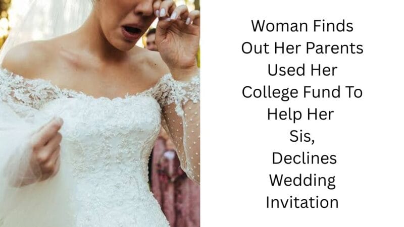 Woman Finds Out Her Parents Used Her College Fund To Help Her Sis, Declines Wedding Invitation