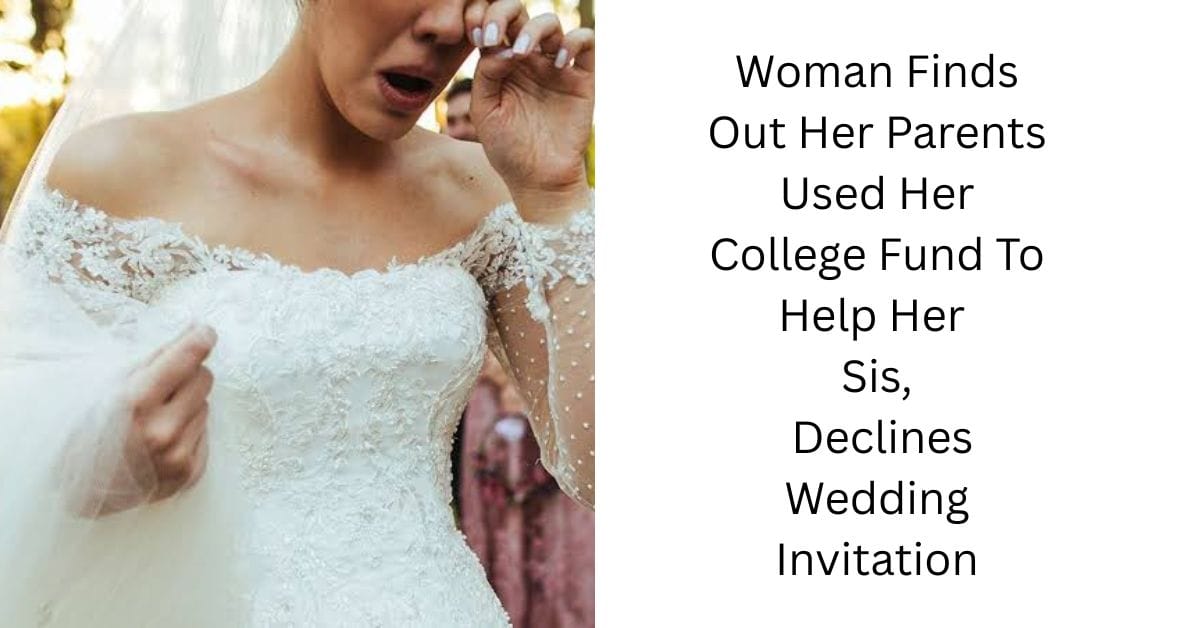 Woman Finds Out Her Parents Used Her College Fund To Help Her Sis, Declines Wedding Invitation