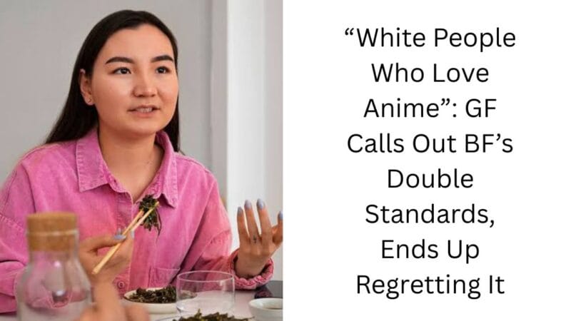 “White People Who Love Anime”: GF Calls Out BF’s Double Standards, Ends Up Regretting It