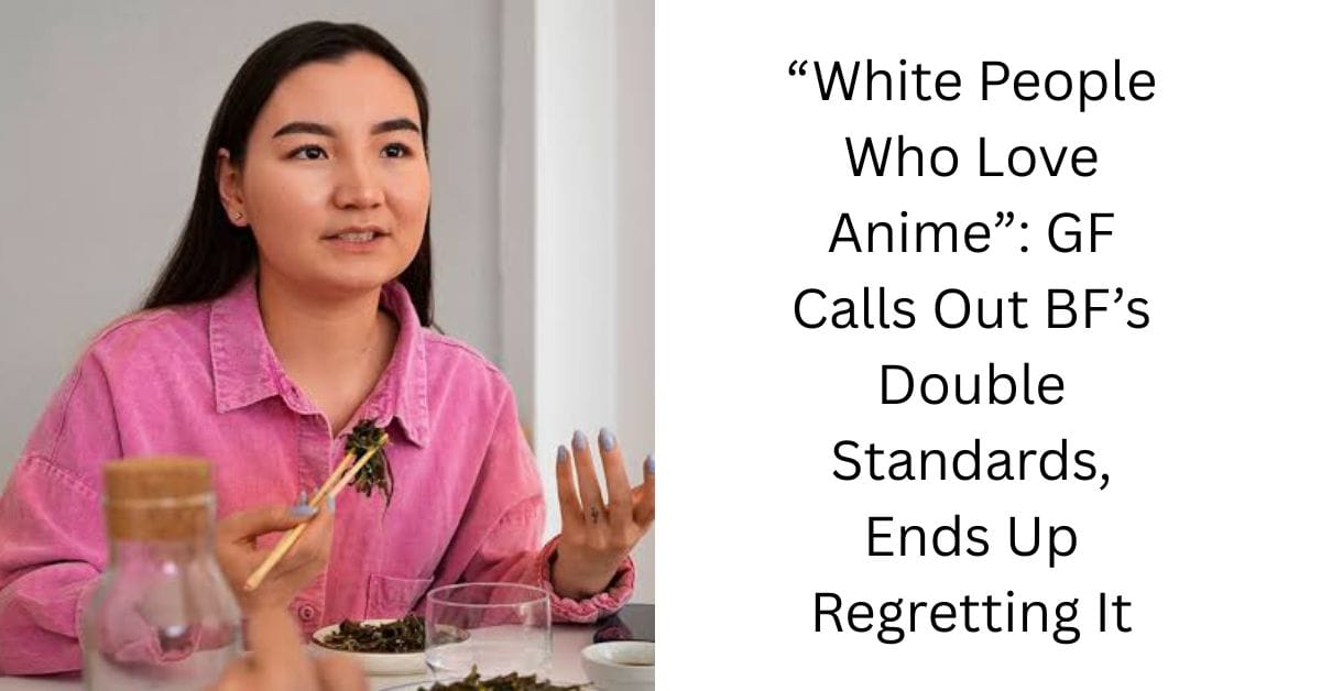 “White People Who Love Anime”: GF Calls Out BF’s Double Standards, Ends Up Regretting It