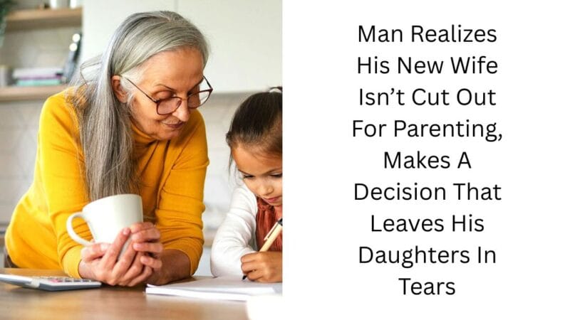 Man Realizes His New Wife Isn’t Cut Out For Parenting, Makes A Decision That Leaves His Daughters In Tears