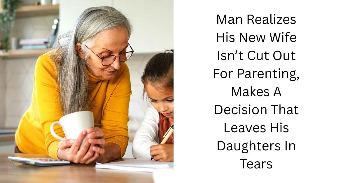 Man Realizes His New Wife Isn’t Cut Out For Parenting, Makes A Decision That Leaves His Daughters In Tears