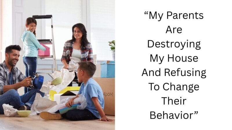 “My Parents Are Destroying My House And Refusing To Change Their Behavior”