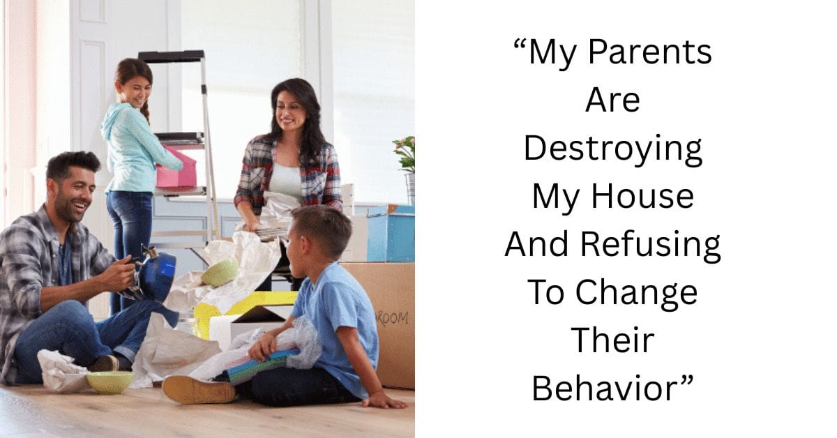 “My Parents Are Destroying My House And Refusing To Change Their Behavior”