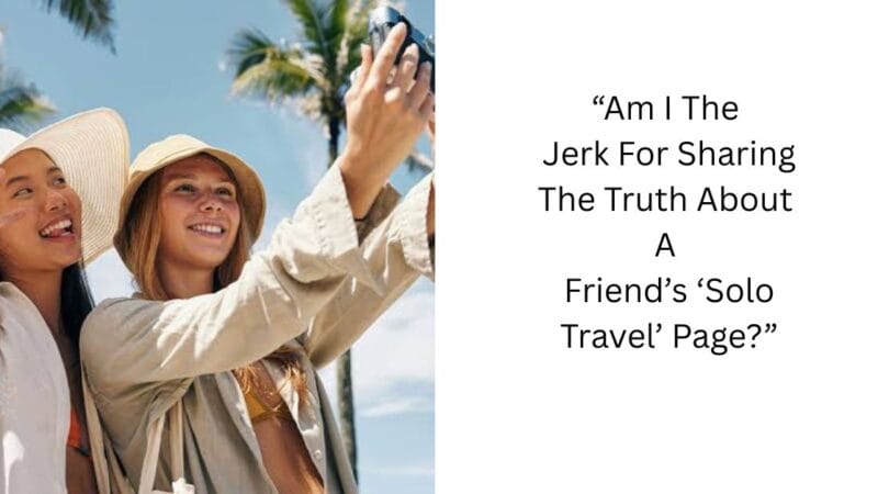 “Am I The Jerk For Sharing The Truth About A Friend’s ‘Solo Travel’ Page?”