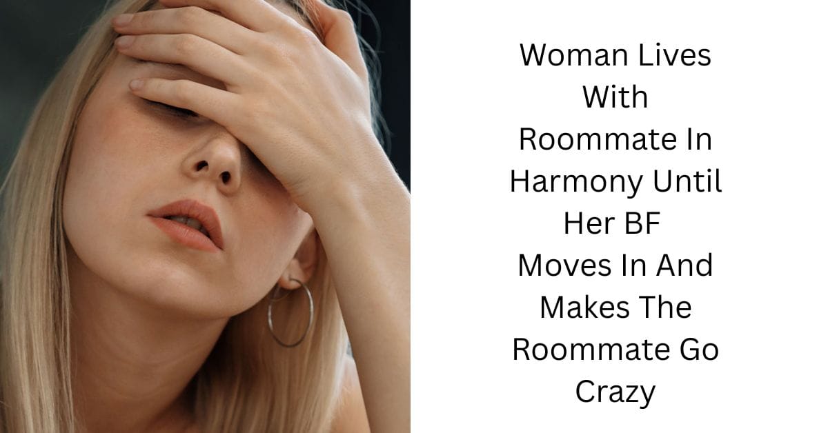 Woman Lives With Roommate In Harmony Until Her BF Moves In And Makes The Roommate Go Crazy