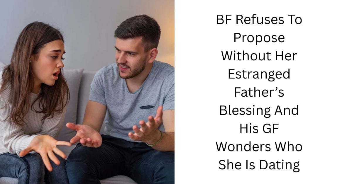 BF Refuses To Propose Without Her Estranged Father’s Blessing And His GF Wonders Who She Is Dating