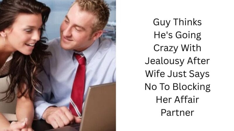 Guy Thinks He’s Going Crazy With Jealousy After Wife Just Says No To Blocking Her Affair Partner