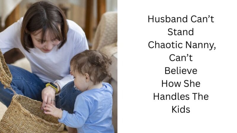 Husband Can’t Stand Chaotic Nanny, Can’t Believe How She Handles The Kids