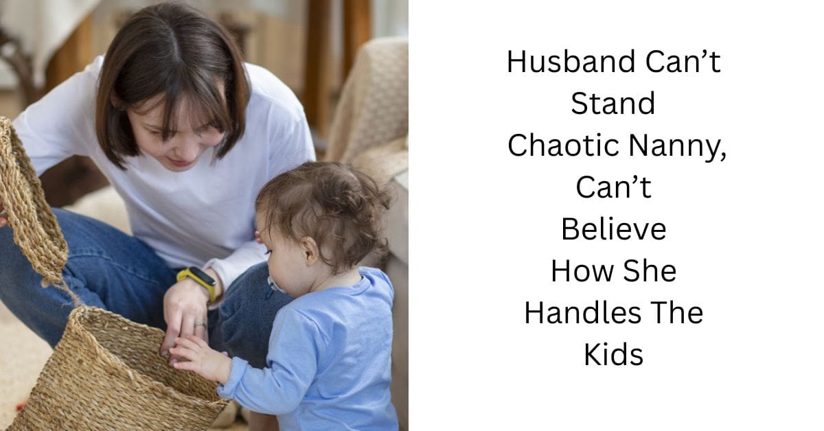 Husband Can’t Stand Chaotic Nanny, Can’t Believe How She Handles The Kids