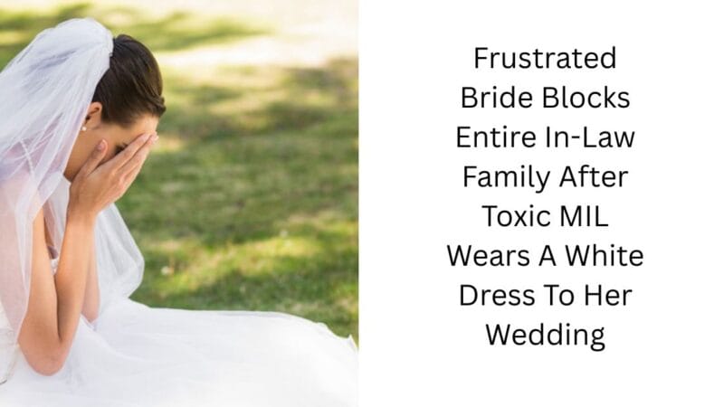 Frustrated Bride Blocks Entire In-Law Family After Toxic MIL Wears A White Dress To Her Wedding