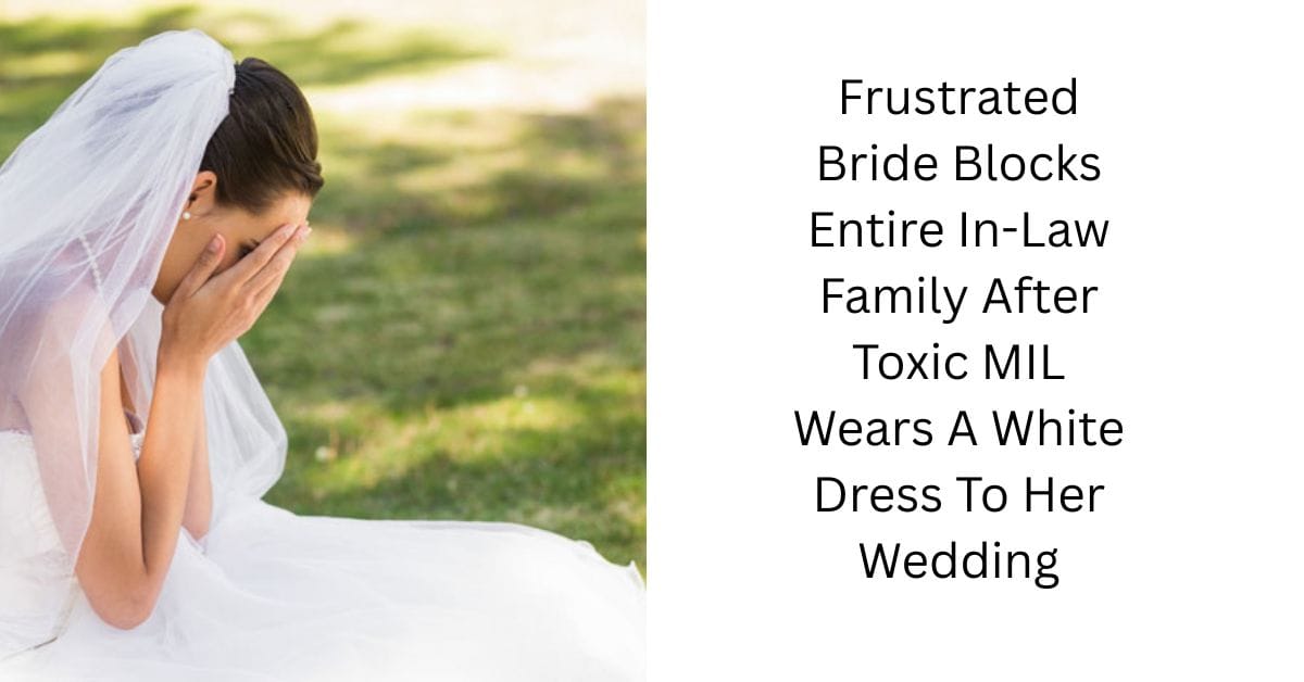 Frustrated Bride Blocks Entire In-Law Family After Toxic MIL Wears A White Dress To Her Wedding