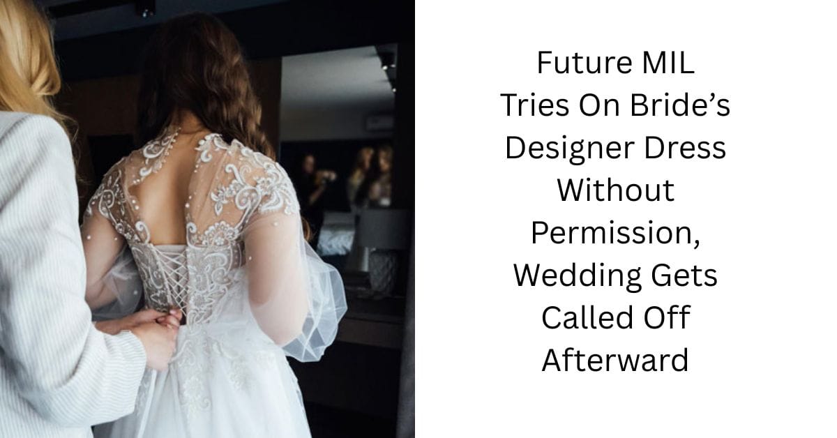 Future MIL Tries On Bride’s Designer Dress Without Permission, Wedding Gets Called Off Afterward