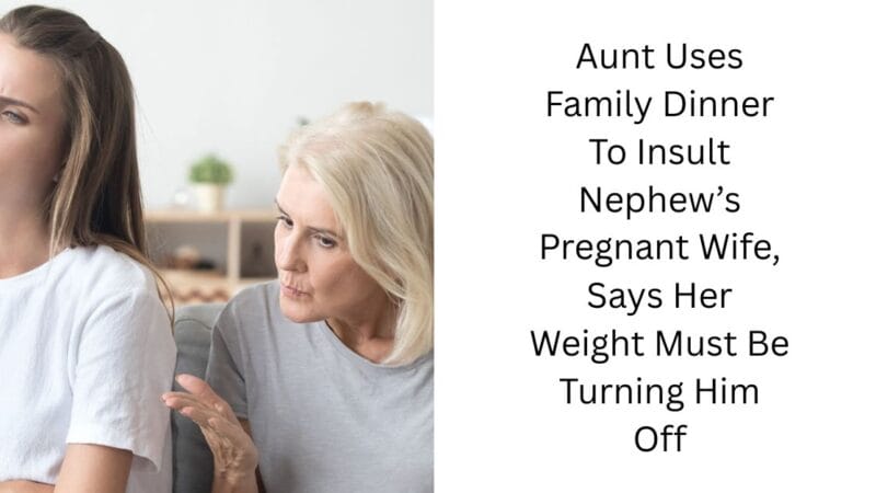 Aunt Uses Family Dinner To Insult Nephew’s Pregnant Wife, Says Her Weight Must Be Turning Him Off