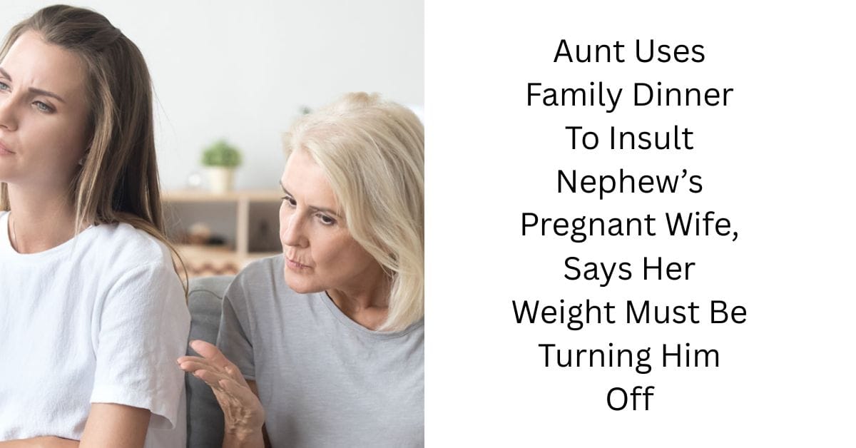 Aunt Uses Family Dinner To Insult Nephew’s Pregnant Wife, Says Her Weight Must Be Turning Him Off