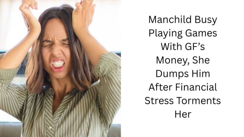 Manchild Busy Playing Games With GF’s Money, She Dumps Him After Financial Stress Torments Her
