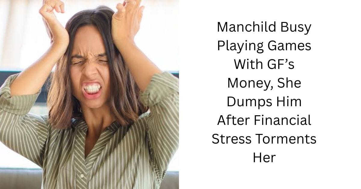 Manchild Busy Playing Games With GF’s Money, She Dumps Him After Financial Stress Torments Her