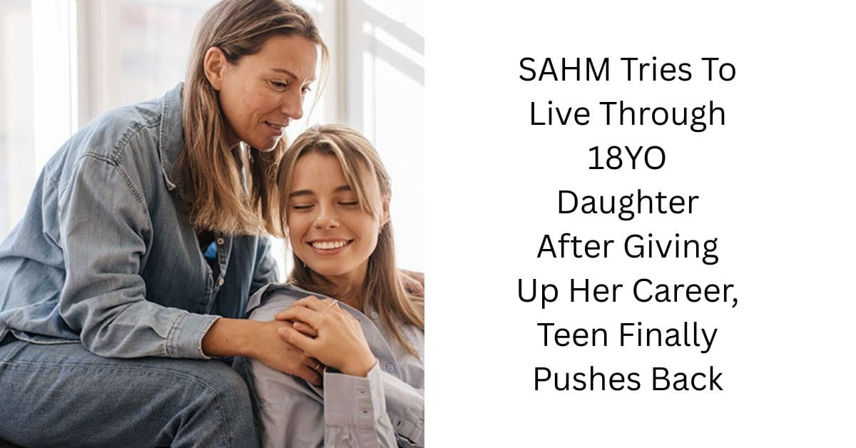 SAHM Tries To Live Through 18YO Daughter After Giving Up Her Career, Teen Finally Pushes Back