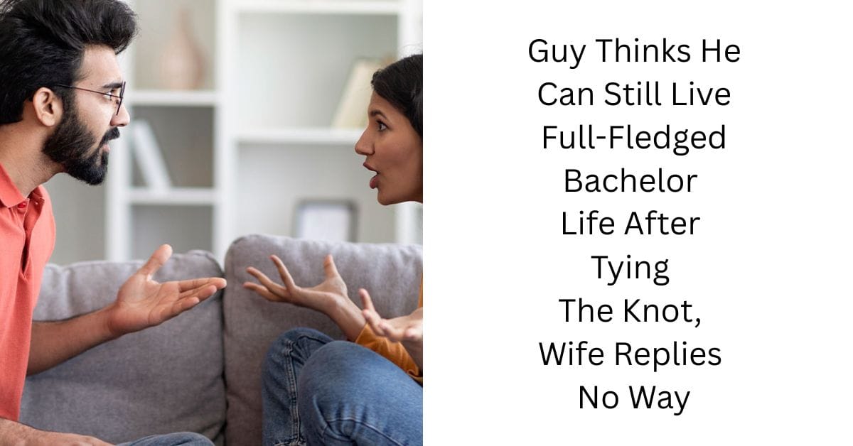 Guy Thinks He Can Still Live Full-Fledged Bachelor Life After Tying The Knot, Wife Replies No Way