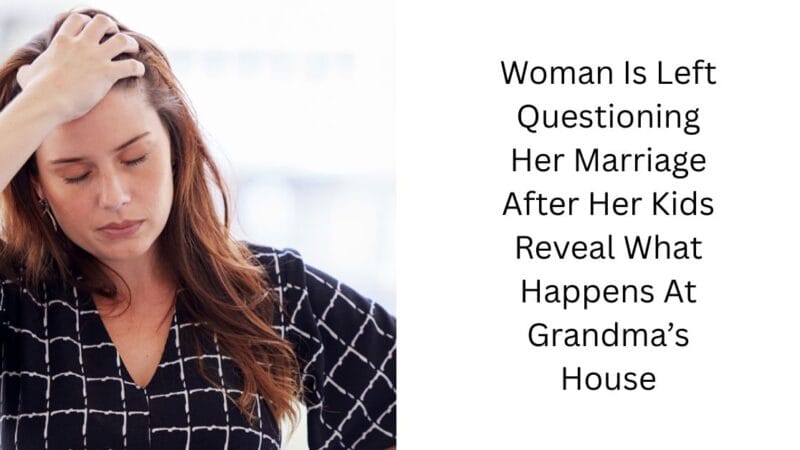 Woman Is Left Questioning Her Marriage After Her Kids Reveal What Happens At Grandma’s House