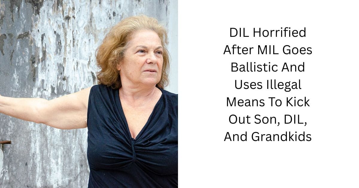 DIL Horrified After MIL Goes Ballistic And Uses Illegal Means To Kick Out Son, DIL, And Grandkids