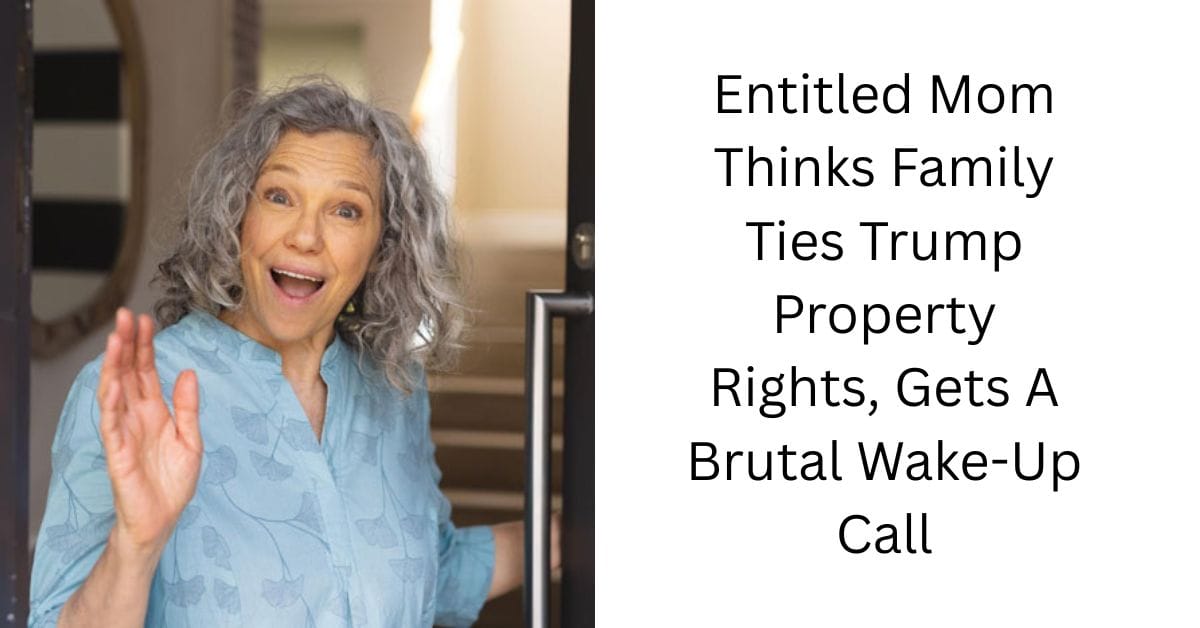 Entitled Mom Thinks Family Ties Trump Property Rights, Gets A Brutal Wake-Up Call