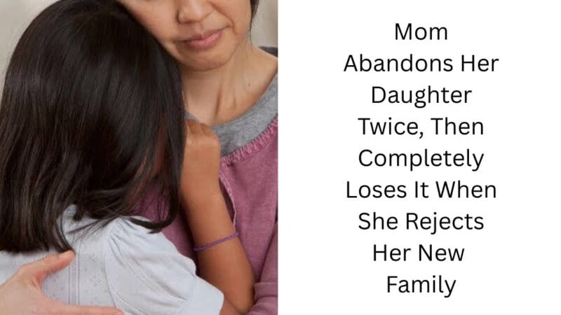 Mom Abandons Her Daughter Twice, Then Completely Loses It When She Rejects Her New Family